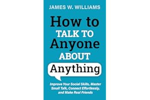 How to Talk to Anyone About Anything: Improve Your Social Skills, Master Small Talk, Connect Effortlessly, and Make Real Friends: 1
