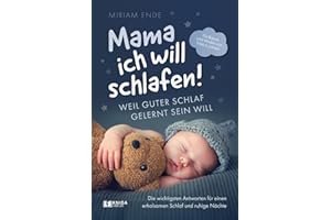 Mama ich will schlafen! Weil guter Schlaf gelernt sein will.: Die wichtigsten Antworten für einen erholsamen Schlaf und ruhige Nächte | Für Babys und Kinder von 0 bis 6 Jahren