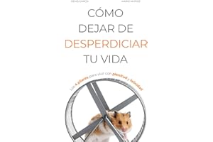 CÓMO DEJAR DE DESPERDICIAR TU VIDA: Los 4 pilares para vivir con plenitud y felicidad (Vivir Mejor)