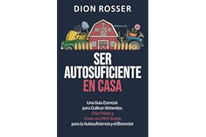 Ser autosuficiente en casa: Una guía esencial para cultivar alimentos, criar pollos y crear una mini-granja para la autosuficiencia y el bienestar (Autosostenible)