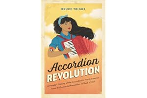 Accordion Revolution: A People’s History of the Accordion in North America from the Industrial Revolution to Rock and Roll