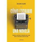 C&oacute;mo escribir una novela: Planifica tu manuscrito paso a paso, desde la idea hasta el primer borrador (Mejora tu escritura co