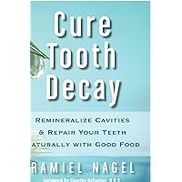 Cure Tooth Decay: Remineralize Cavities and Repair Your Teeth Naturally with Good Food
