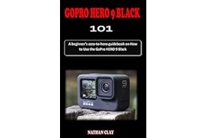 GOPRO HERO 9 BLACK 101: A beginner’s zero-to-hero guidebook on How to Use the GoPro HERO 9 Black and everything you need to Know to Get the Most Out of Your Camera