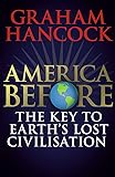 America Before: The Key to Earth's Lost Civilization: A new investigation into the mysteries of the human past by the…