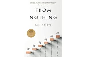 From Nothing: Everything You Need to Profit from Affiliate Marketing, Internet Marketing, Blogging, Online Business, e-Commerce and More… Starting With <$100