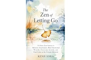 The ZEN of Letting Go: 30 Short Zen Stories to Release Attachment, Heal Emotional Wounds, Overcome Anxiety, and Find Calm in the Present Moment: 2