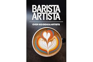 BARISTA ARTISTA over100 Ideas: The Ultimate Guide to Latte Art – Master Barista Techniques for Perfect Coffee Designs