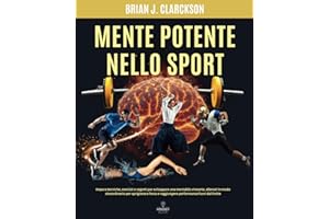 Mente potente nello sport: Impara tecniche, esercizi e segreti per sviluppare una mentalità vincente, allenati in modo straordinario per sprigionare forza e raggiungere performance fuori dal limite