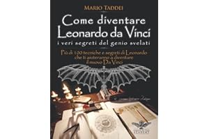 Come diventare Leonardo da Vinci - I veri segreti del genio svelati: Più di cento segreti e principi di Leonardo che ti aiuteranno a diventare il nuovo Da Vinci!