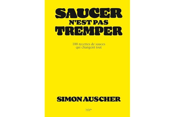 Saucer n'est pas tremper: 100 recettes de sauces qui changent tout