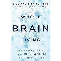 Whole Brain Living: The Anatomy of Choice and the Four Characters That Drive Our Life