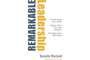 Remarkable Leadership: Easier than you think Bigger than you can imagine Straight from the heart