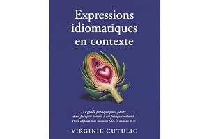 Expressions idiomatiques en contexte: Le guide pratique pour passer d'un français correct à un français naturel. Pour apprena