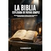 La Biblia Explicada de Forma Simple: Gu&iacute;a pr&aacute;ctica para entender el Antiguo y el Nuevo Testamento, los personajes b&iacute;blicos y