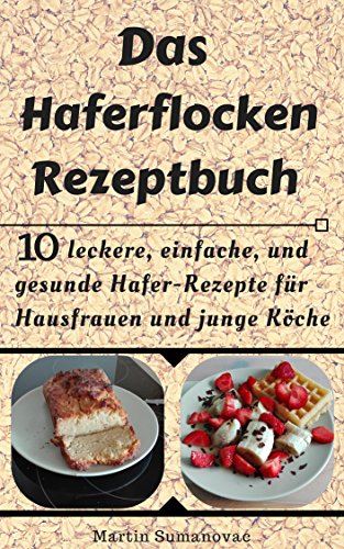 Download Das Haferflocken Rezeptbuch: 10 leckere, einfache und gesunde Hafer-Rezepte für Hausfrauen, junge Köche sowie Athleten Download Das Haferflocken Rezeptbuch: 10 leckere, einfache und gesunde Hafer-Rezepte für Hausfrauen, junge Köche sowie Athleten