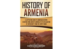 History of Armenia: A Captivating Guide to Armenian History, Starting from Ancient Armenia to Its Declaration of Sovereignty from the Soviet Union