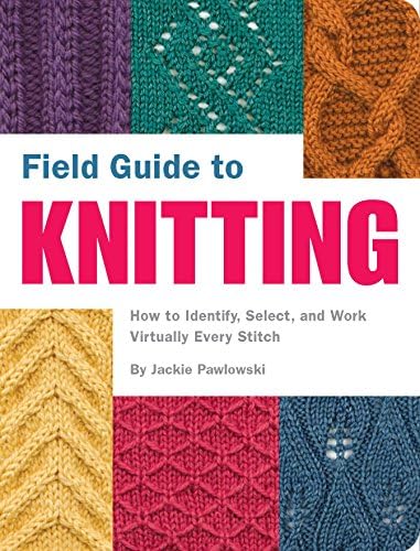 Field Guide to Knitting: How to Identify, Select, and Work Virtually Every Stitch