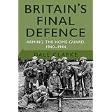 Britain's Final Defence: Arming the Home Guard 1940-1944