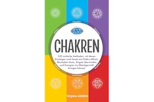 Chakren: 222 einfache Methoden, mit denen Einsteiger noch heute ein Chakra öffnen, Blockaden lösen, Ängste überwinden und Energien ins Gleichgewicht bringen können