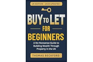 Buy-to-Let for Beginners: A No-Nonsense Guide to Building Wealth Through Property in the UK: Everything You Need to Know to Start and Succeed with Rental Property Investment