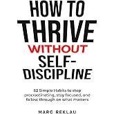 How to Thrive Without Self-Discipline: 62 Simple Habits to stop procrastinating, stay focused, and follow through on what mat