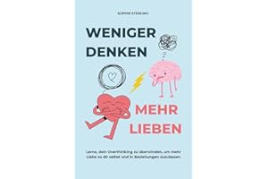 WENIGER DENKEN, MEHR LIEBEN: Lerne, dein Overthinking zu überwinden, um mehr Liebe zu dir selbst und in Beziehungen zuzulassen.