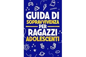 Guida di Sopravvivenza per Ragazzi Adolescenti: 101 Consigli essenziali che ogni ragazzo deve conoscere per affrontare ogni sfida e avere successo nella vita