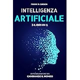 INTELLIGENZA ARTIFICIALE: 3 libri in 1. La più grande Rivoluzione Tecnologica Globale. Come il Machine Learning, il Deep Lear