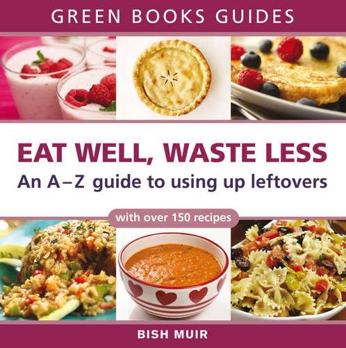 Eat Well, Waste Less: An A-Z Guide to Using Up Leftovers (Green Books Guides)