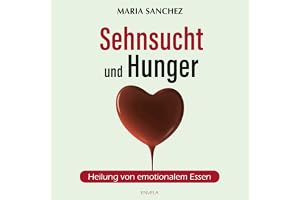 Sehnsucht und Hunger: Heilung von emotionalem Essen