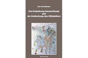 Die Entstehung Deutschlands und die Entdeckung des Mittelalters: The Formation of Germany and the Discovery of the Middle Ages