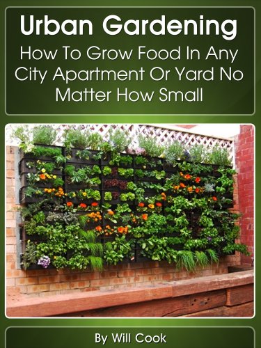 Urban Gardening: How To Grow Food In Any City Apartment Or Yard No Matter How Small (Growing Indoors