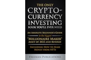 The Only Cryptocurrency Investing Book You'll Ever Need: An Absolute Beginner's Guide to the Biggest "Millionaire Maker" Asset of 2022 and Beyond - Including How to Make Money from NFTs