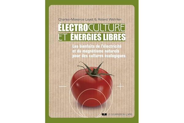 Electrocultures et énergies libres - Les bienfaits de l'électricité et du magnétisme naturels pour d