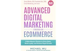 Advanced Digital Marketing Strategies for Ecommerce: 9 Mini Master Classes to Drive Sales, Build Loyalty, and Achieve Rapid Growth (Social Media, SEO, Facebook Ads, CRO, Email Marketing, and more)