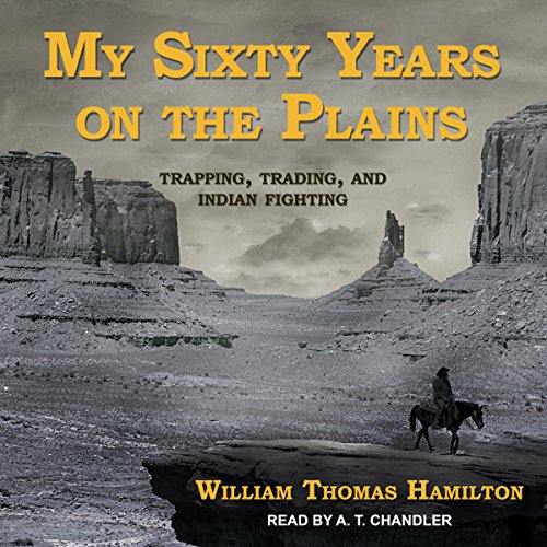 My Sixty Years on the Plains: Trapping, Trading, and Indian Fighting My Sixty Years on the Plains: Trapping, Trading, and Indian Fighting