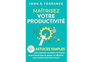Maîtrisez votre productivité: 50+ astuces simples pour organiser vos tâches, surmonter la procrastination et gagner en efficacité pour exceller dans votre travail
