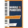 Manuale di Pianoforte: Impara a suonare il Pianoforte tramite le principali Conoscenze Teoriche, gli Accordi, le Scale e la s