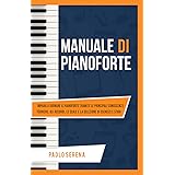 Manuale di Pianoforte: Impara a suonare il Pianoforte tramite le principali Conoscenze Teoriche, gli Accordi, le Scale e la s