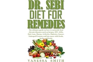 DR. SEBI DIETS FOR REMEDIES: The ultimate guide on how to naturally beat chronic diseases such as herpes,HIV, AIDs, Hair Loss, Mucus, Arthritis, Diabetes, Cancer, Enlarged Prostate and lots more with