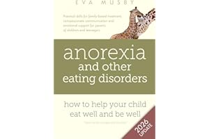 Anorexia and other Eating Disorders: how to help your child eat well and be well: Practical solutions, compassionate communication tools and emotional support for parents of children and teenagers