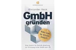 GmbH gründen: Alles, was du wissen musst – Eine Schritt-für-Schritt-Anleitung zur Gründung einer GmbH oder UG (Steuern sparen, GmbH & Holding richtig nutzen)
