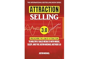 Attraction Selling: Unleashing The Law Of Attraction To Multiply Sales Results With Music, Sleep, And The Justin Michael Method 3.0