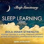 Bold Inner Strength: Develop Courage & Bravery, Empower Yourself: Sleep Learning, Guided Self Hypnosis, Meditation & Affirmations