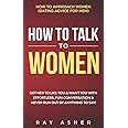 How to Talk to Women: Get Her to Like You & Want You With Effortless, Fun Conversation & Never Run Out of Anything to Say! How to Approach Women ... (Female Psychology: What Women Really Want)