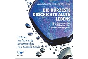 Die kürzeste Geschichte allen Lebens: Eine Reportage über 13,7 Milliarden Jahre Werden und Vergehen