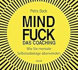 Mindfuck - Das Coaching: Wie Sie mentale Selbstsabotage überwinden by