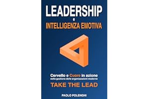 LEADERSHIP e INTELLIGENZA EMOTIVA: Cervello e cuore in azione nella gestione delle organizzazioni moderne. TAKE THE LEAD.