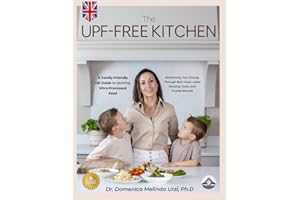 The UPF-Free Kitchen: A Family-Friendly UK Guide To Quitting Ultra-Processed Food and Reclaiming Your Energy Through Real Food, Label Reading Tools, and Trusted Brands